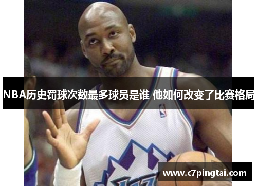 NBA历史罚球次数最多球员是谁 他如何改变了比赛格局