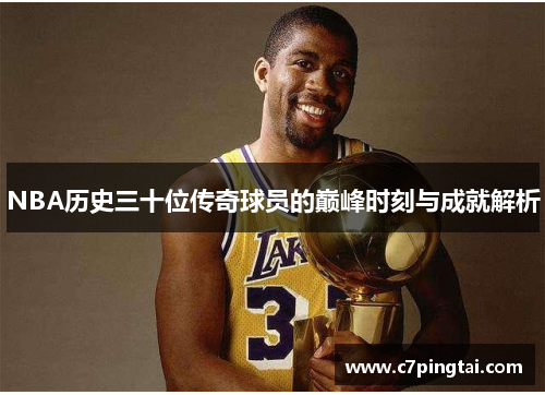 NBA历史三十位传奇球员的巅峰时刻与成就解析