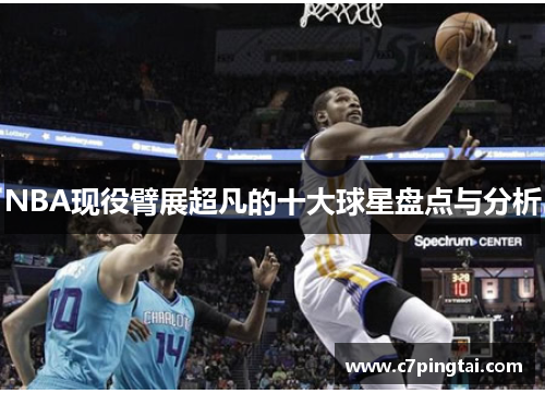 NBA现役臂展超凡的十大球星盘点与分析