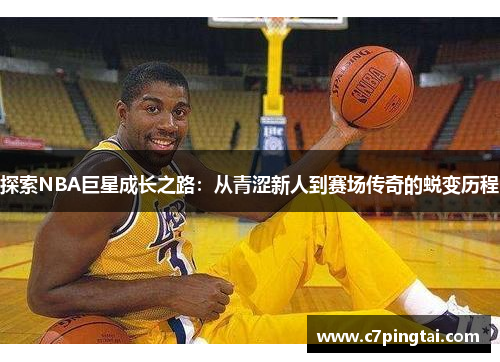 探索NBA巨星成长之路：从青涩新人到赛场传奇的蜕变历程