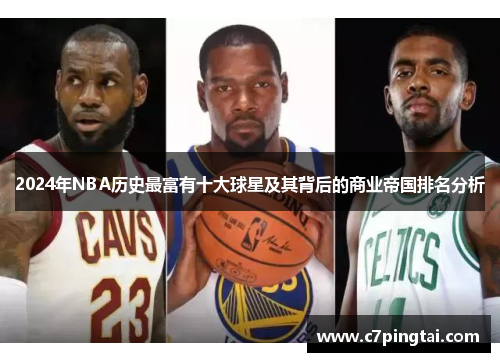 2024年NBA历史最富有十大球星及其背后的商业帝国排名分析