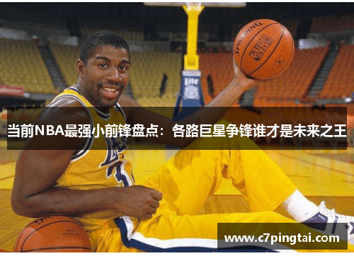 当前NBA最强小前锋盘点：各路巨星争锋谁才是未来之王