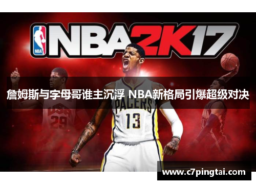 詹姆斯与字母哥谁主沉浮 NBA新格局引爆超级对决