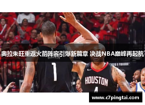 奥拉朱旺重返火箭阵容引爆新篇章 决战NBA巅峰再起航